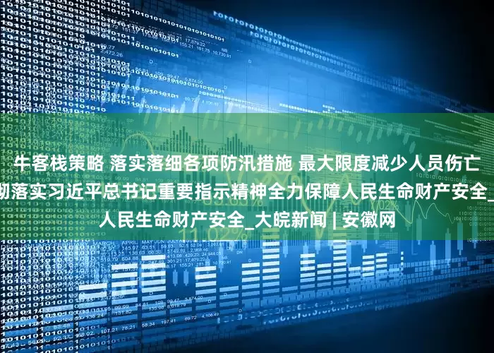 牛客栈策略 落实落细各项防汛措施 最大限度减少人员伤亡——各地各部门贯彻落实习近平总书记重要指示精神全力保障人民生命财产安全_大皖新闻 | 安徽网