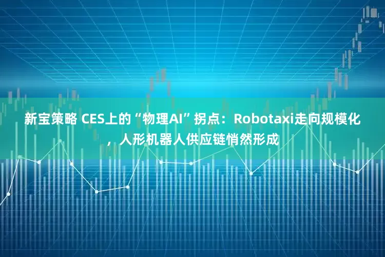 新宝策略 CES上的“物理AI”拐点：Robotaxi走向规模化，人形机器人供应链悄然形成